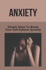Anxiety: Simple Ways To Boost Your Self-Esteem Quickly: What To Say To Someone Who Doesn'T Understand Anxiety