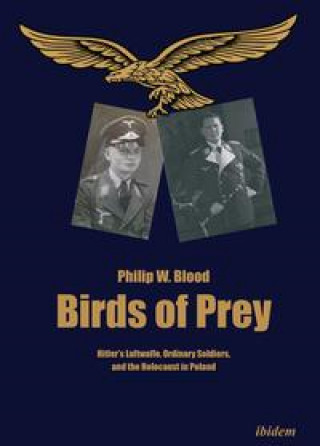 Birds of Prey - Hitler's Luftwaffe, Ordinary Soldiers, and the Holocaust in Poland