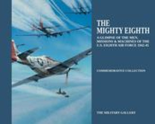 The Mighty Eighth: A Glimpse of the Men, Missions & Machines of the U.S. Eighth Air Force 1942-1945