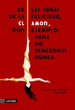 De las sogas de la felicidad, el amor, por ejemplo, para no vencernos nunca