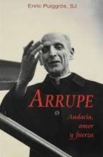 ARRUPE. AUDACIA AMOR Y FUERZA
