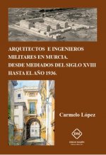 ARQUITECTOS E INGENIEROS MILITARES EN MURCIA. DESDE MEDIADOS DEL SIGLO XVIII HASTA EL AÑO 1936