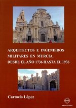 ARQUITECTOS E INGENIEROS MILITARES EN MURCIA DESDE EL AÑO 1736 HASTA EL 1936