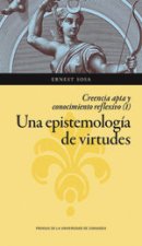 Una epistemología de virtudes. Creencia apta y conocimiento reflexivo (vol. I)