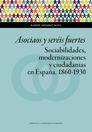 Asociaos y seréis fuertes. Sociabilidades, modernizaciones y ciudadanías en España, 1860-1930