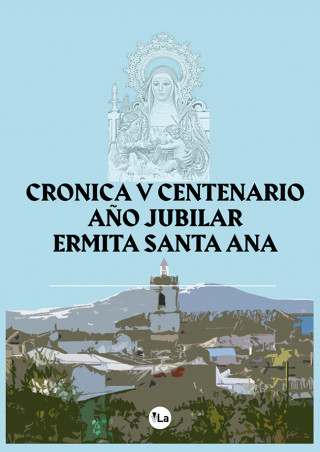 Crónica del V Centenario de la construcción de la Ermita de Santa Ana, Patrona y Alcaldesa Honorífic