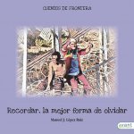 Recordar, la mejor forma de olvidar