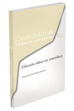 Claves Prácticas Cláusula Rebus y Modernización del Derecho Contractual: tratamiento doctrinal y jur