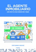 El agente inmobiliario. Guía práctica para vender más y mejor