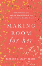 Making Room for Her: Biblical Wisdom for a Healthier Relationship with Your Mother-In-Law or Daughter-In-Law