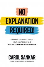 No Explanation Required!: A Woman's Guide to Assert Your Confidence and Communicate to Win at Work