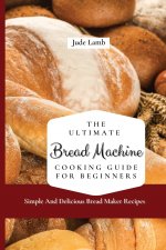 Ultimate Bread Machine Cooking Guide For Beginners