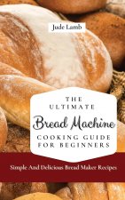Ultimate Bread Machine Cooking Guide For Beginners