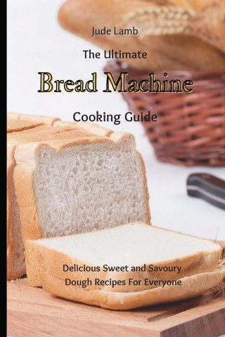 Ultimate Bread Machine Cooking Guide