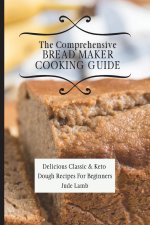 Comprehensive Bread Maker Cooking Guide