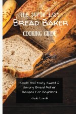 Super Easy Bread Baker Cooking Guide
