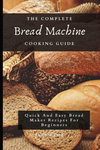 Complete Bread Machine Cooking Guide