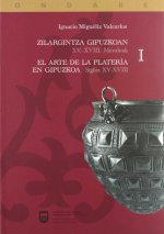 ARTE DE LA PLATERIA EN GIPUZKOA SIGLOS XV-XVIII = ZILARGINTZA GIPUZKOAN XV-XVIII MENDEAK, EL