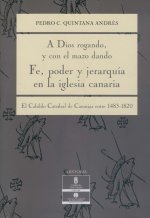 A DIOS ROGANDO, Y CON AL MARO DANDO. FE, PODER Y JERARQUIA EN LA IGLESIA CANARIA