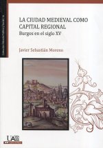 La ciudad medieval como capital regional. Burgos en el siglo XV
