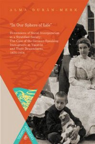 ?In Our Sphere of Life?. German-Speaking Immigrants in Yucatán and Their Descendants, 1876-1914.