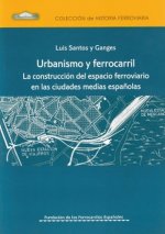 Urbanismo y Ferrocarril. La construcciùn del espacio ferroviario en las ciudades medias espa-olas.