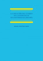 La creación del cuerpo de catedráticos de universidad (1812-1857) Estudio histórico-jurídico