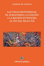Las vidas fronterizas: El subalterno, la nación y la región en Sonora al fin del Siglo XX