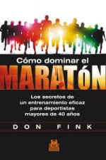 Cómo dominar el maratón. Los secretos de un entrenamiento eficaz para deportistas mayores de 40 años