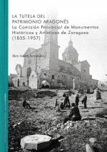 La tutela del patrimonio aragonés . La comisión provincial de monumentos Históricos y Artísticos de