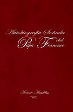 AUTOBIOGRAFíA SOñADA DEL PAPA FRANCISCO
