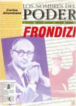 Los nombres del poder : Arturo Frondizi o el hombre de ideas como pol­tico