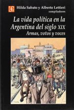 La vida pol­tica en la Argentina del siglo XIX : Armas, votos y voces
