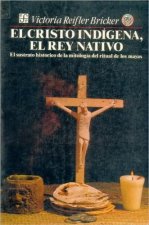 El cristo ind­gena, el rey nativo : el sustrato histórico de la mitolog­a del ritual de los mayas
