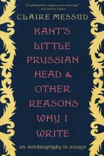 Kant's Little Prussian Head and Other Reasons Wh - An Autobiography through Essays