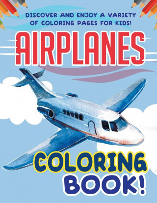 Airplanes Coloring Book! Discover And Enjoy A Variety Of Coloring Pages For Kids!