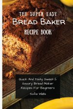 Super Easy Bread Baker Recipe Book