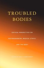 Troubled Bodies: Critical Perspectives on Postmodernism, Medical Ethics, and the Body