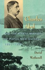 Charles Abel: And the Kwato Mission of Papua New Guinea 1891-1975