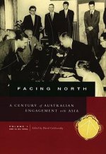 Facing North, Volume I: A Century of Australian Engagement with Asia: 1901 to the 1970s