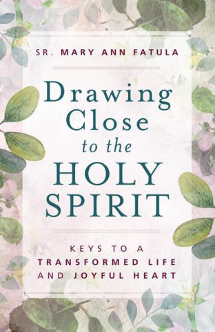Drawing Close to the Holy Spirit: Keys to a Transformed Life and Joyful Heart