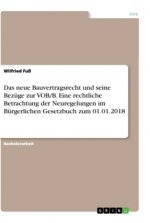 Das neue Bauvertragsrecht und seine Bezüge zur VOB/B. Eine rechtliche Betrachtung der Neuregelungen im Bürgerlichen Gesetzbuch zum 01.01.2018