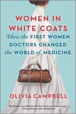 Women in White Coats: How the First Women Doctors Changed the World of Medicine