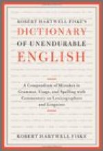 Robert Hartwell Fiske's Dictionary of Unendurable English: A Compendium of Mistakes in Grammar, Usage, and Spelling with Commentary on Lexicographers