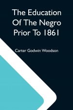Education Of The Negro Prior To 1861; A History Of The Education Of The Colored People Of The United States From The Beginning Of Slavery To The Civil
