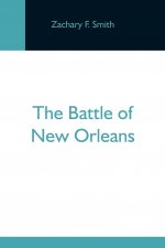 Battle Of New Orleans; Including The Previous Engagements Between The Americans And The British, The Indians And The Spanish Which Led To The Final Co