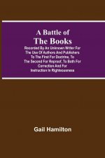 Battle Of The Books, Recorded By An Unknown Writer For The Use Of Authors And Publishers To The First For Doctrine, To The Second For Reproof, To Both