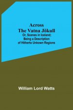 Across The Vatna Joekull; Or, Scenes In Iceland; Being A Description Of Hitherto Unkown Regions