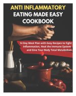 Anti Inflammatory Eating Made Easy Cookbook - 14 Day Meal Plan with Easy Recipes to Fight Inflammation, Heal the Immune System and Give Your Body Tota