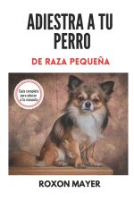 Adiestra a Tu Perro de Raza Pequena